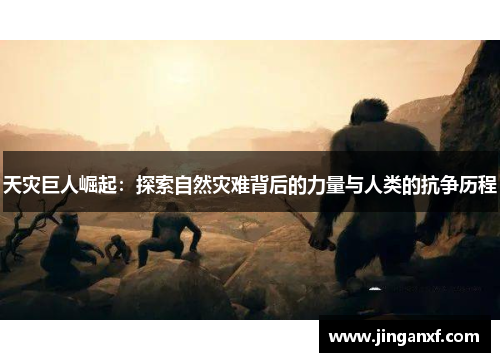 天灾巨人崛起：探索自然灾难背后的力量与人类的抗争历程