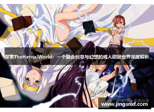 探索TheHentaiWorld:一个融合创意与幻想的成人动漫世界深度解析 探索TheHentaiWorld:一个融合创意与幻想的成人动漫世界深度解析