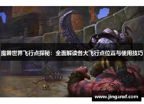 魔兽世界飞行点探秘:全面解读各大飞行点位置与使用技巧 魔兽世界飞行点探秘:全面解读各大飞行点位置与使用技巧